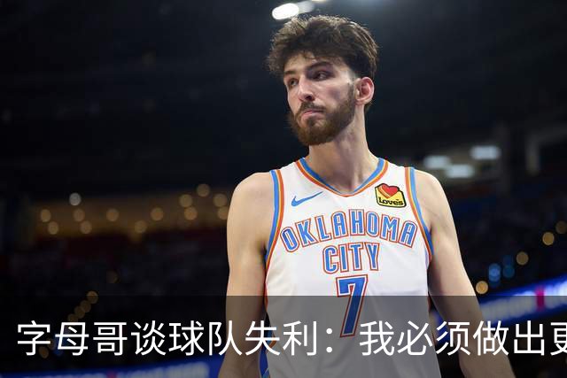 字母哥谈球队失利：我必须做出更大的努力